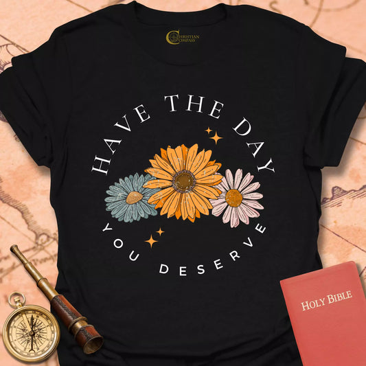 Have the Day You Deserve T-Shirt