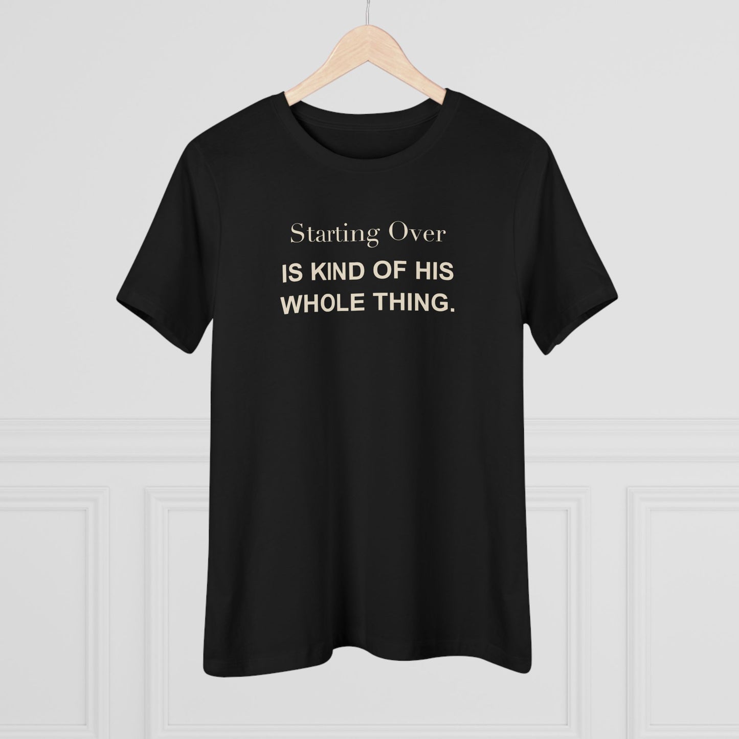 Starting Over Is Kind of His Whole Thing. Women's Tee