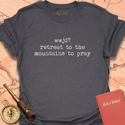 WWJD? Retreat to the Mountains to Pray T-Shirt