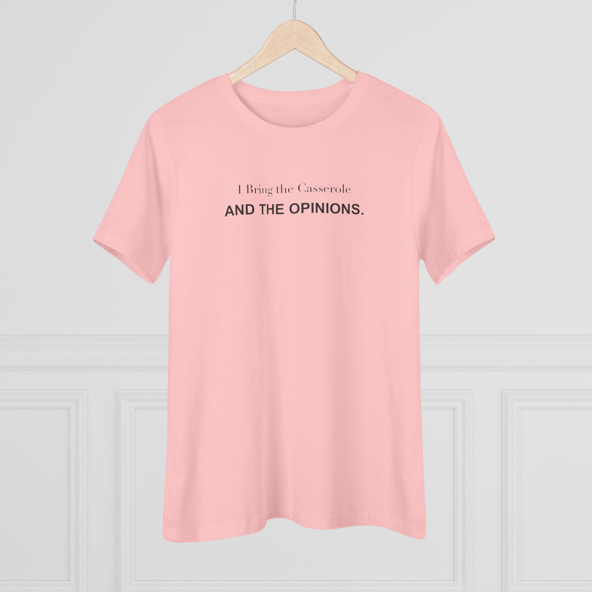 I Bring the Casserole and the Opinions. Women's Tee