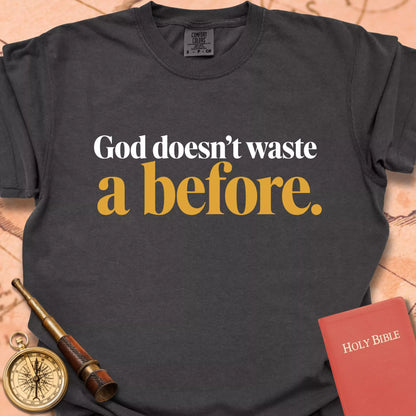 God Doesn't Waste A Before  T-shirt