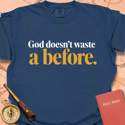God Doesn't Waste A Before  T-shirt