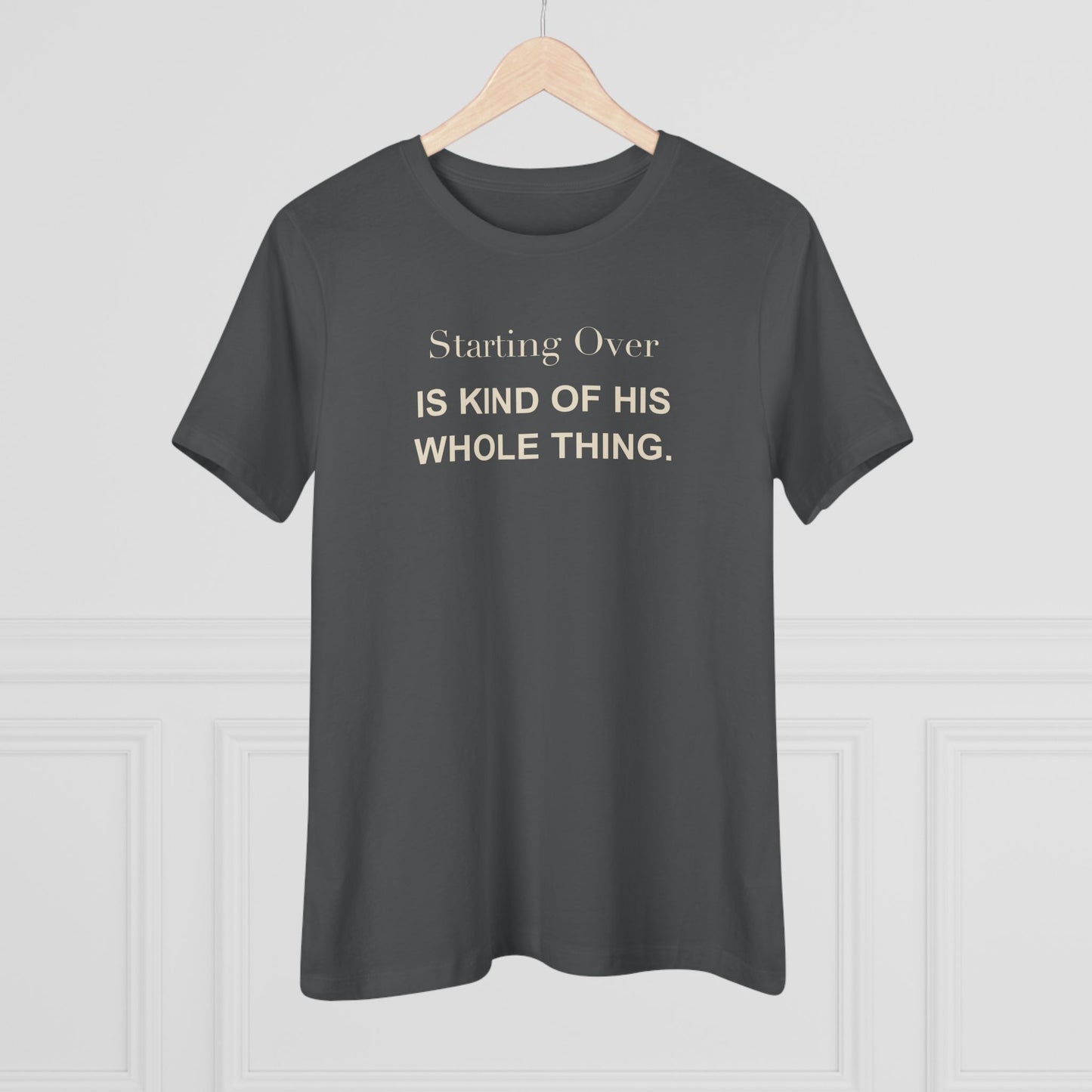 Starting Over Is Kind of His Whole Thing. Women's Tee