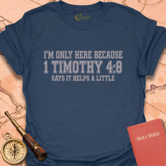 I'm Only Here Because 1 Timothy 4:8 T-Shirt