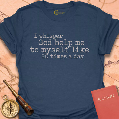 I Whisper "God Help Me" 20 Times a Day T-Shirt