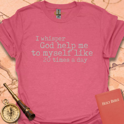I Whisper "God Help Me" 20 Times a Day T-Shirt